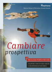 Cambiare prospettiva. Psicologia positiva per cani. Sviluppare i punti di forza anziché concentrarsi sui punti deboli