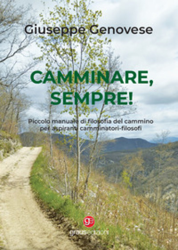 Camminare, sempre! Piccolo manuale di filosofia del cammino per aspiranti camminatori-filosofi - Giuseppe Genovese