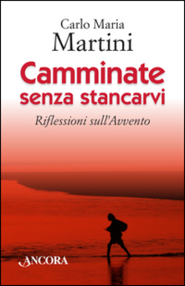 Camminate senza stancarvi. Riflessioni sull'Avvento - Carlo Maria Martini