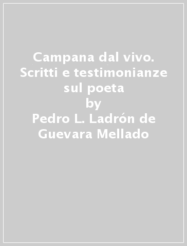 Campana dal vivo. Scritti e testimonianze sul poeta - Pedro L. Ladrón de Guevara Mellado