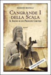 Cangrande I della Scala. Il sogno di un principe cortese