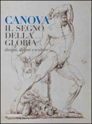 Canova. Il segno della gloria. Disegni, dipinti e sculture. Ediz. illustrata