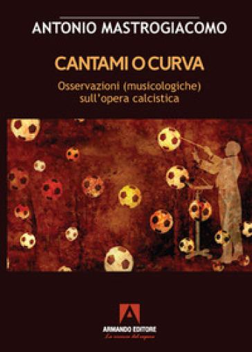 Cantami o curva. Osservazioni (musicologiche) sull'opera calcistica - Antonio Mastrogiacomo