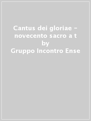 Cantus dei gloriae - novecento sacro a t - Gruppo Incontro Ense