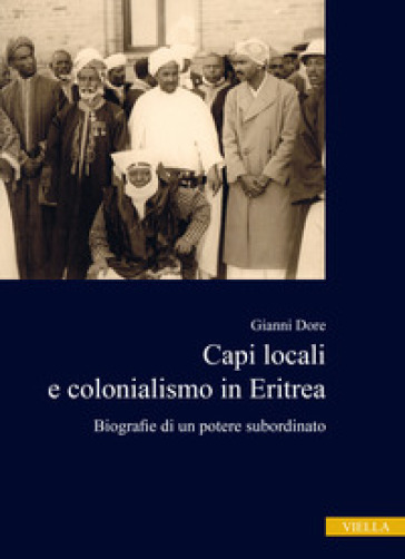 Capi locali e colonialismo in Eritrea. Biografie di un potere subordinato (1937-1941) - Gianni Dore