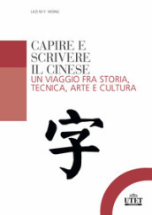 Capire e scrivere il cinese. Un viaggio fra storia, tecnica, arte e cultura