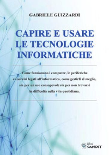 Capire e usare le tecnologie informatiche - Gabriele Guizzardi - Corrado Guizzardi