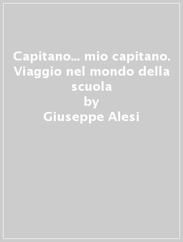 Capitano... mio capitano. Viaggio nel mondo della scuola - Giuseppe Alesi