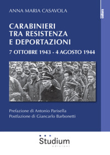 Carabinieri tra resistenza e deportazioni. 7 ottobre 1943 - 4 agosto 1944 - Anna Maria Casavola