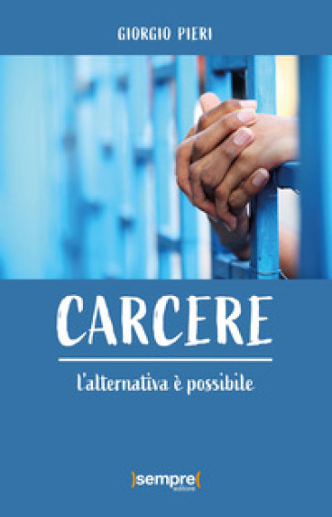 Carcere. L'alternativa è possibile - Giorgio Pieri