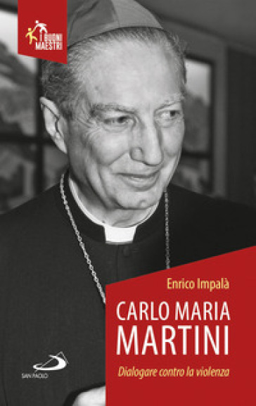 Carlo Maria Martini. Dialogare contro la violenza - Enrico Impalà