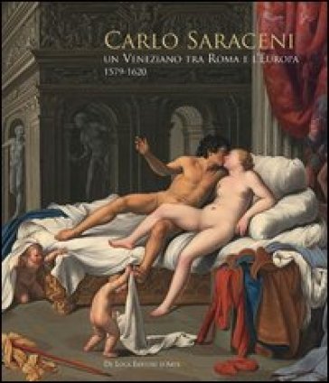 Carlo Saraceni. Un veneziano tra Roma e l'Europa (1579-1620). Ediz. illustrata