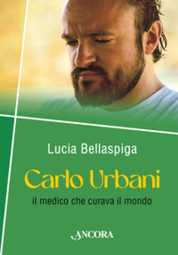 Carlo Urbani. Il medico che curava il mondo - Lucia Bellaspiga