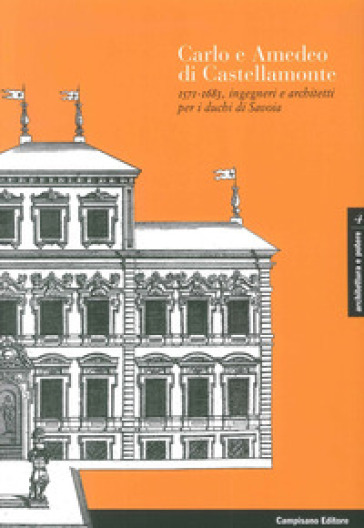 Carlo e Amedeo di Castellamonte 1571-1683, ingegneri e architetti per i Duchi di Savoia. Ediz. illustrata - Andrea Merlotti