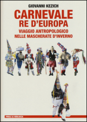 Carnevale re d Europa. Viaggio antropologico nelle mascherate d inverno