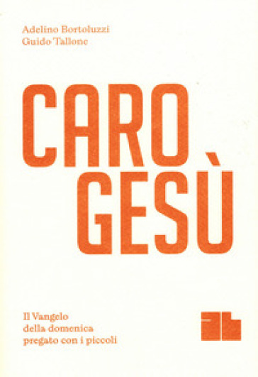 Caro Gesù. Il Vangelo della domenica pregato con i piccoli - Adelino Bortoluzzi - Guido Tallone