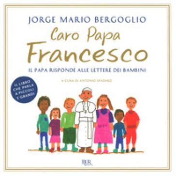 Caro papa Francesco. Il papa risponde alle lettere dei bambini - Papa Francesco (Jorge Mario Bergoglio)