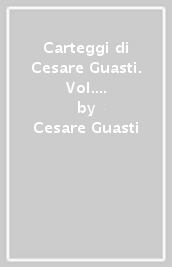 Carteggi di Cesare Guasti. Vol. 2: Carteggio con Enrico Bindi. Lettere scelte