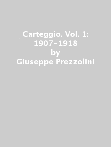 Carteggio. Vol. 1: 1907-1918 - Giuseppe Prezzolini - Ardengo Soffici