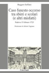 Caso funesto occorso tra sbirri e scolari (e altri misfatti). Padova 15 febraro 1723