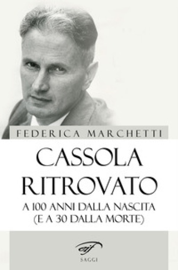 Cassola ritrovato. A 100 anni dalla nascita (e a 30 dalla morte) - Federica Marchetti