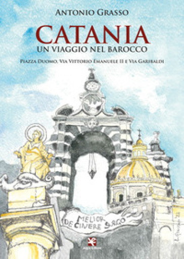 Catania. Un viaggio nel Barocco. Piazza Duomo, via Vittorio Emanuele II e via Garibaldi - Antonio Grasso