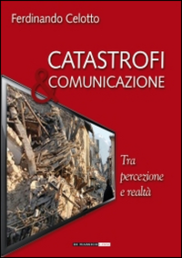 Catastrofi e comunicazione. Tra percezione e realtà - Ferdinando Celotto