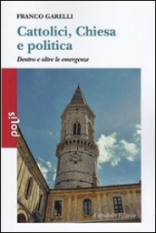 Cattolici, Chiesa e politica. Dentro e oltre le emergenze