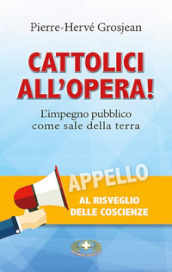 Cattolici all opera! L impegno pubblico come sale della terra