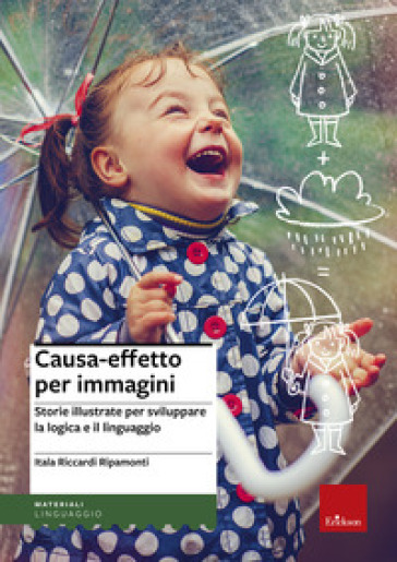 Causa-effetto per immagini. Storie illustrate per sviluppare la logica e il linguaggio - Itala Riccardi Ripamonti