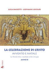 La Celebrazione di Cristo. Avvento e Natale. La Parola letta e meditata nella Liturgia. Anno B