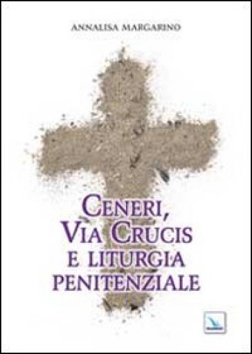 Ceneri, via crucis e liturgia penitenziale - Annalisa Margarino