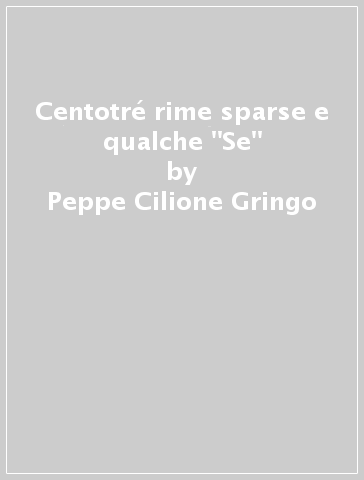 Centotré rime sparse e qualche "Se" - Peppe Cilione Gringo