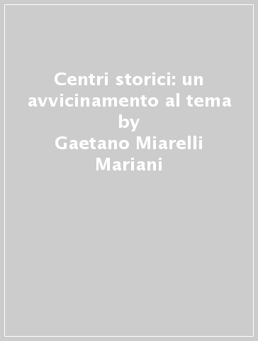 Centri storici: un avvicinamento al tema - Gaetano Miarelli Mariani