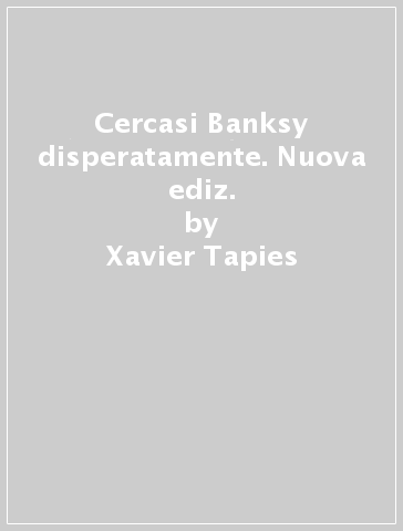 Cercasi Banksy disperatamente. Nuova ediz. - Xavier Tapies