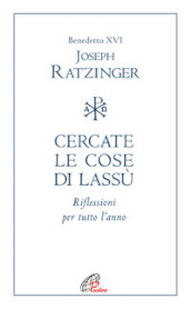 Cercate le cose di lassù. Riflessioni per tutto l anno