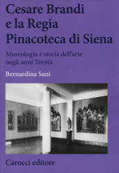 Cesare Brandi e la regia Pinacoteca di Siena. Museologia e storia dell arte negli anni Trenta