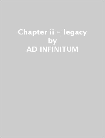 Chapter ii - legacy - AD INFINITUM