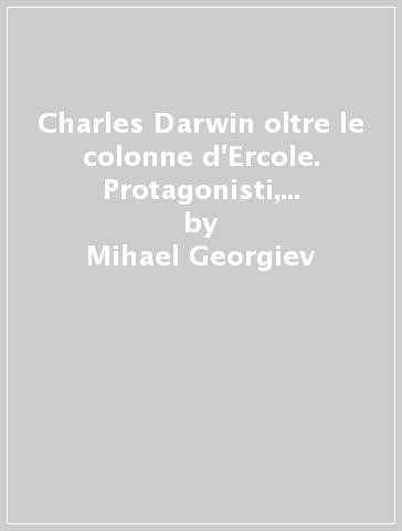 Charles Darwin oltre le colonne d'Ercole. Protagonisti, fatti, idee e strategie del dibattito sulle origini e sull'evoluzione - Mihael Georgiev