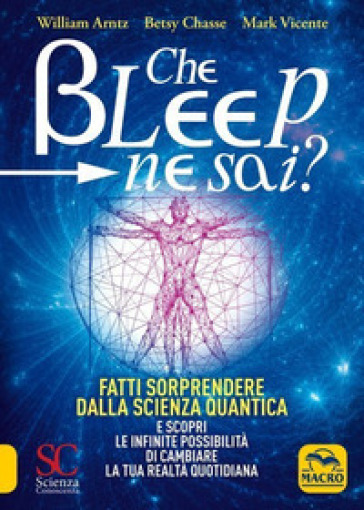 Che bleep ne sai? Fatti sorprendere dalla scienza quantica e scopri le infinite possibilità di cambiare la tua realtà quotidiana - William Arntz - Betsy Chasse - Mark Vicente