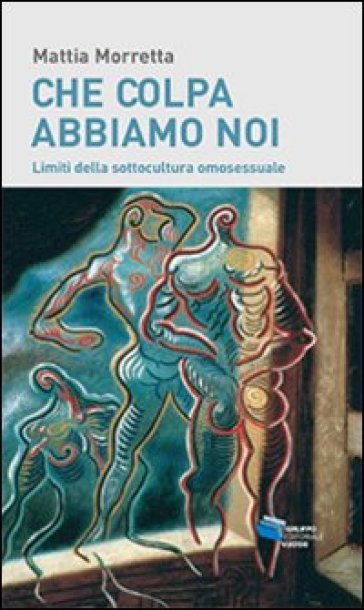 Che colpa abbiamo noi. Limiti della sottocultura omosessuale - Mattia Morretta