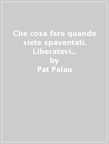 Che cosa fare quando siete spaventati. Liberatevi dagli effetti paralizzanti della paura - Pat Palau - PeggySue Wells