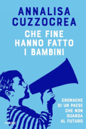 Che fine hanno fatto i bambini. Cronache di un Paese che non guarda al futuro