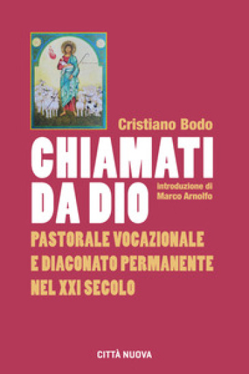 Chiamati da Dio. Pastorale vocazionale e diaconato permanente nel XXI secolo - Cristiano Bodo