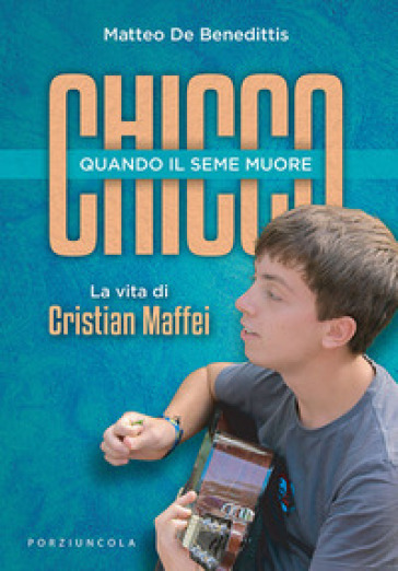 Chicco. Quando il seme muore. La vita di Cristian Maffei - Matteo De Benedittis