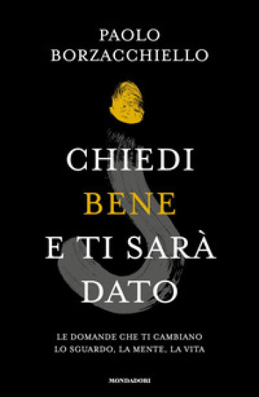 Chiedi bene e ti sarà dato. Le domande che ti cambiano lo sguardo, la mente, la vita - Paolo Borzacchiello