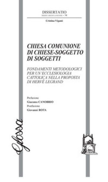 Chiesa comunione di chiese-soggetto di soggetti. Fondamenti metodologici per un'ecclesiologia cattolica nella proposta di Hervé Legrand - Cristina Viganò