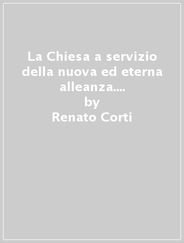 La Chiesa a servizio della nuova ed eterna alleanza. Esercizi spirituali in Vaticano - Renato Corti