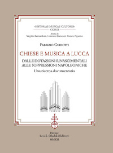 Chiese e musica a Lucca. Dalle dotazioni rinascimentali alle soppressioni napoleoniche. Una ricerca documentaria - Fabrizio Guidotti