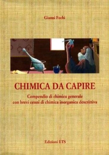 Chimica da capire. Compendio di chimica generale con brevi cenni di chimica inorganica descrittiva - Gianni Fochi